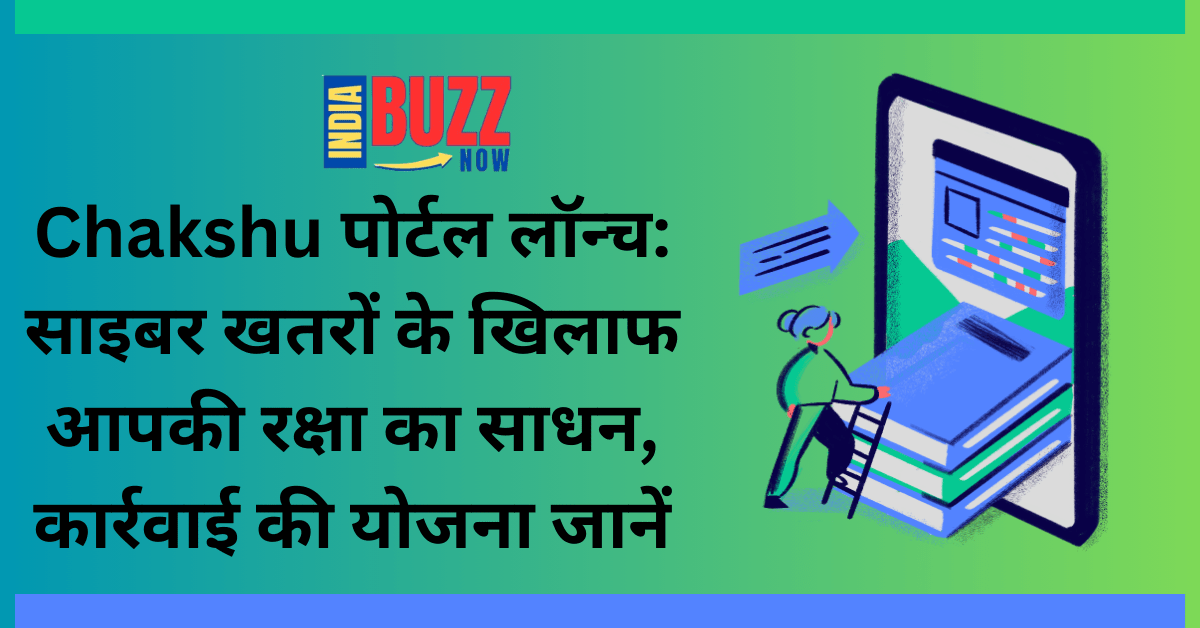 Chakshu पोर्टल लॉन्च: साइबर खतरों के खिलाफ आपकी रक्षा का साधन, कार्रवाई की योजना जानें